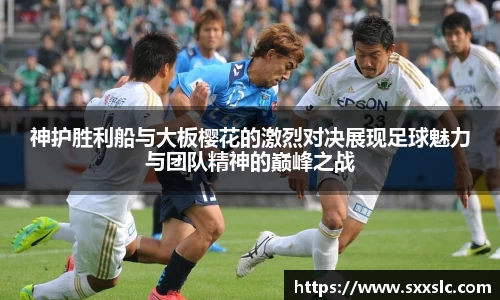 神护胜利船与大板樱花的激烈对决展现足球魅力与团队精神的巅峰之战
