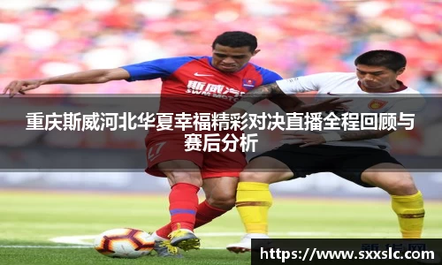 重庆斯威河北华夏幸福精彩对决直播全程回顾与赛后分析